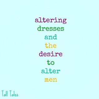  Tall Tales ~ Altering Dresses and the Desire to Alter Men - CrystelleBoutique