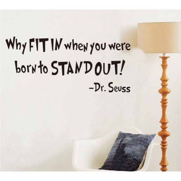 Why fit in when you were born to satnd out! - Dr. Suess