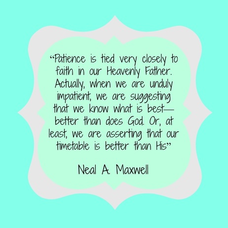 CrystelleBoutique - Patience is tied very closely to faith in our Heavenly Father. Actually, when we are unduly impatient we are suggesting that we know what is best--better than does God. Or, at least, we are asserting that our timetable is better than His. Neal A. Maxwell
